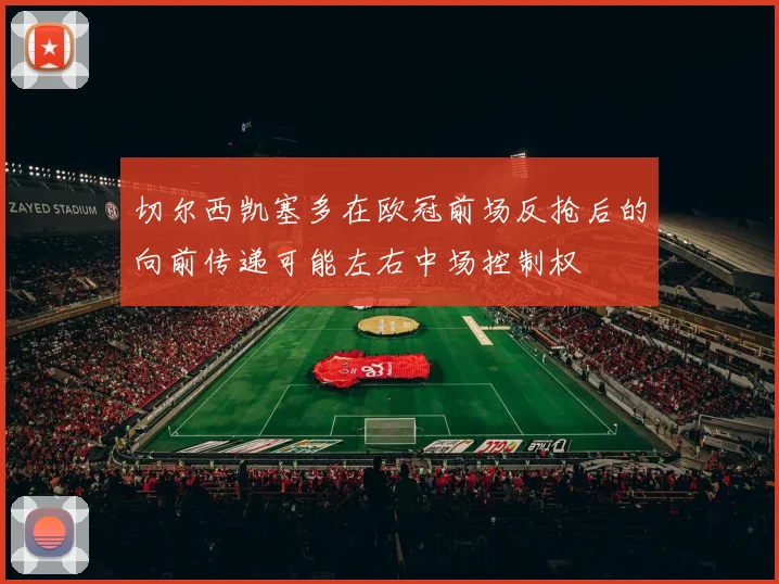 切尔西凯塞多在欧冠前场反抢后的向前传递可能左右中场控制权