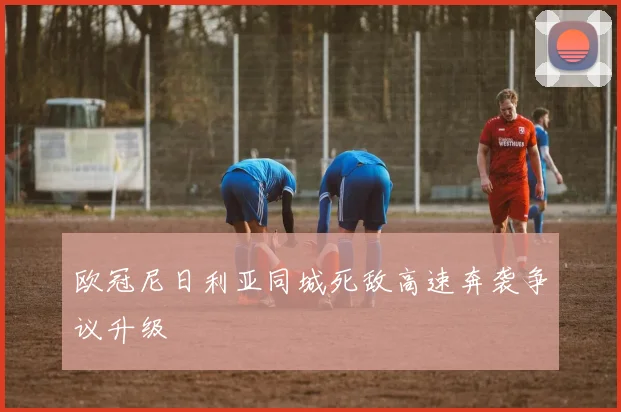 欧冠尼日利亚同城死敌高速奔袭争议升级