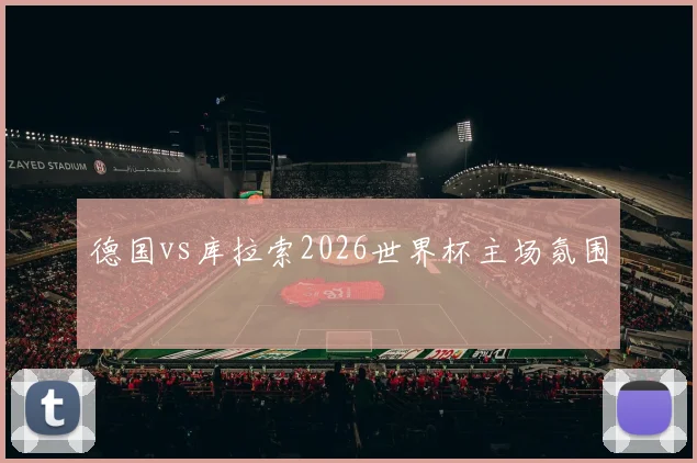德国vs库拉索2026世界杯主场氛围