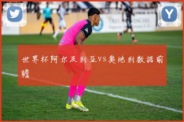 世界杯阿尔及利亚vs奥地利数据前瞻