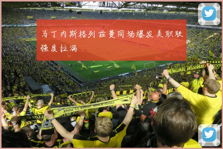 马丁内斯格列兹曼同场爆发美职联强度拉满