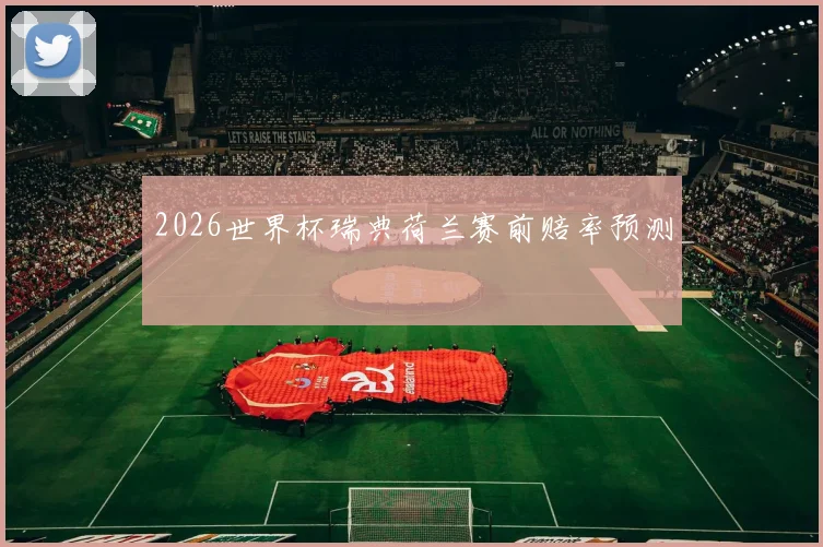 2026世界杯瑞典荷兰赛前赔率预测