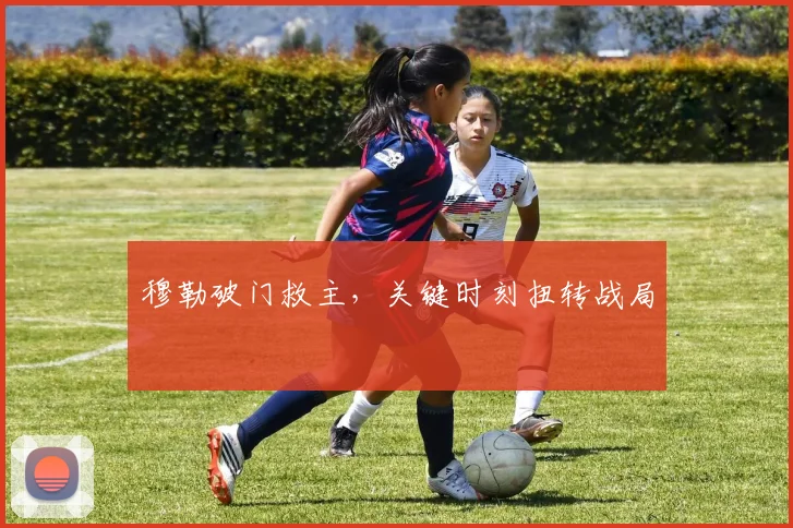 穆勒破门救主,关键时刻扭转战局