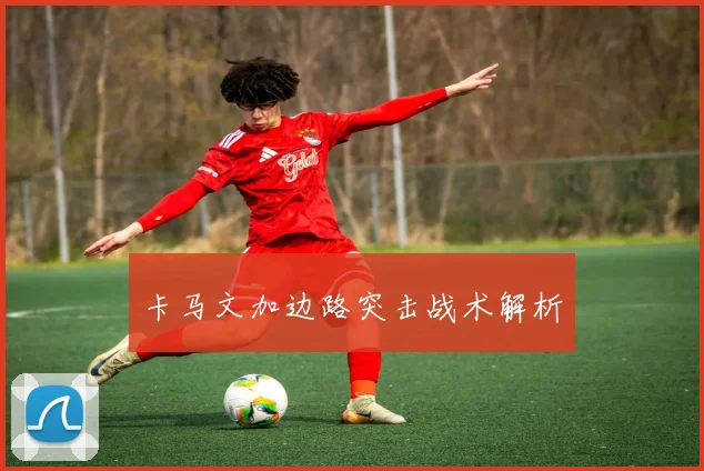 卡马文加边路突击战术解析