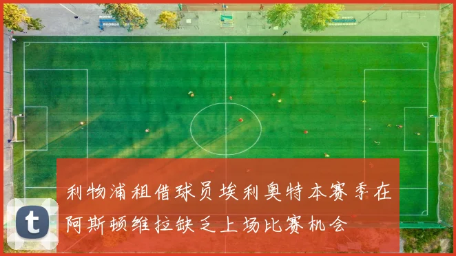 利物浦租借球员埃利奥特本赛季在阿斯顿维拉缺乏上场比赛机会