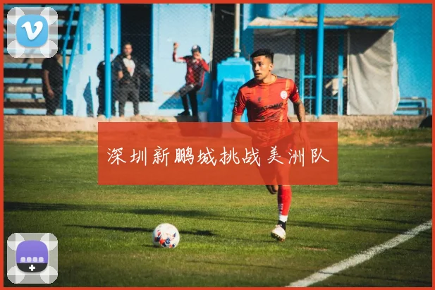 深圳新鹏城挑战美洲队