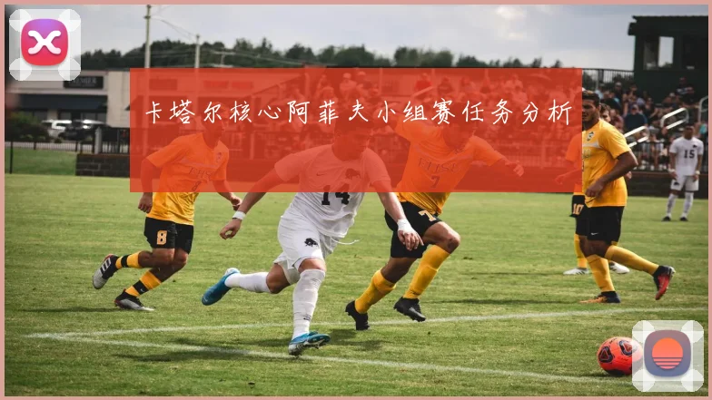 卡塔尔核心阿菲夫小组赛任务分析