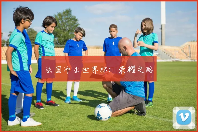 法国冲击世界杯：荣耀之路
