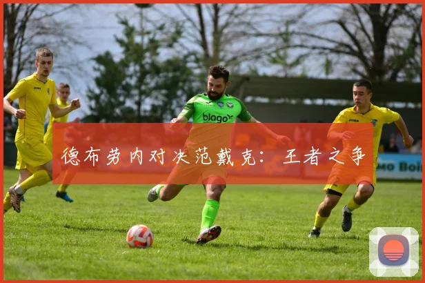 德布劳内对决范戴克：王者之争