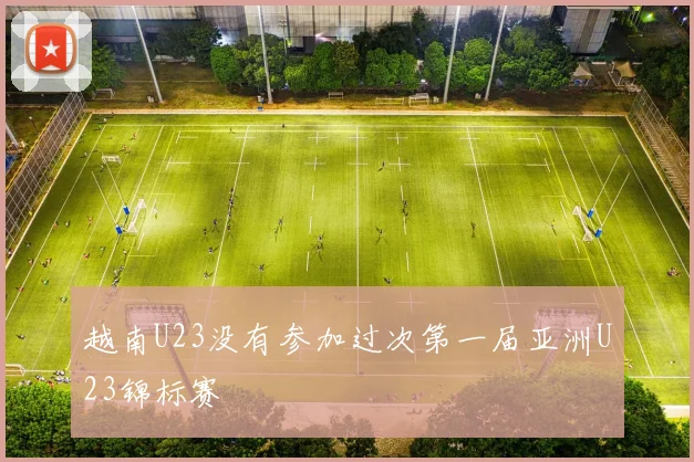 越南U23没有参加过次第一届亚洲U23锦标赛
