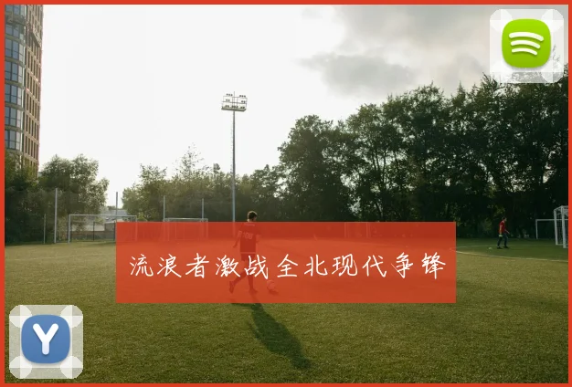 流浪者激战全北现代争锋
