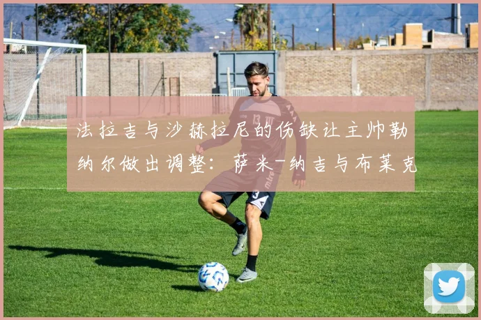 法拉吉与沙赫拉尼的伤缺让主帅勒纳尔做出调整：萨米-纳吉与布莱克顶替