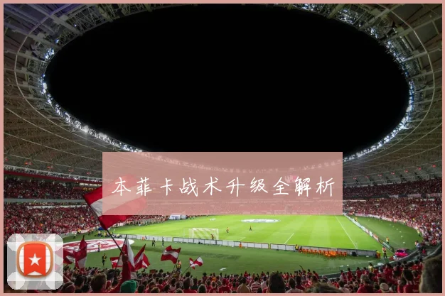 本菲卡战术升级全解析