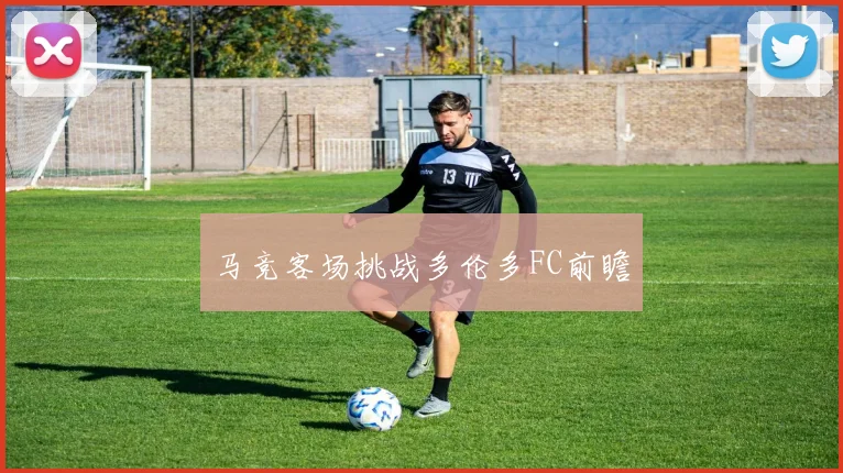 马竞客场挑战多伦多FC前瞻
