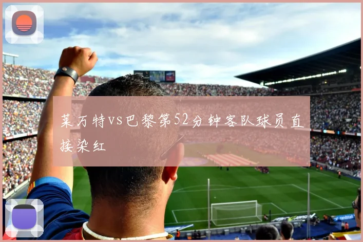 莱万特vs巴黎第52分钟客队球员直接染红