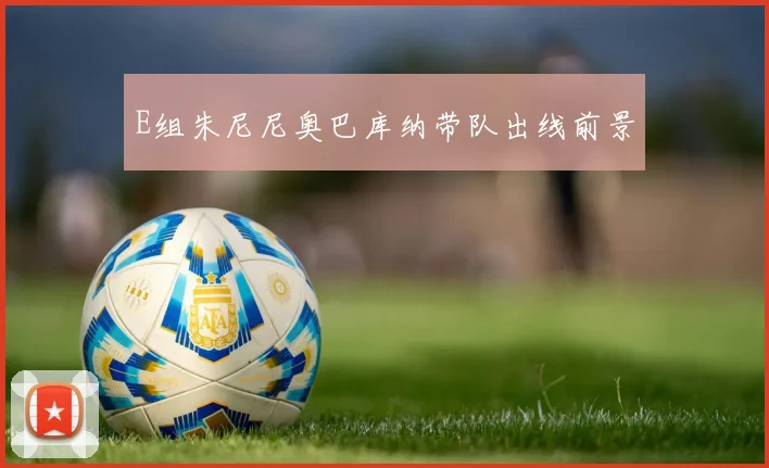 E组朱尼尼奥巴库纳带队出线前景