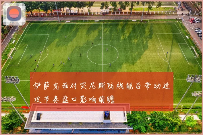 伊萨克面对突尼斯防线能否带动进攻节奏盘口影响前瞻