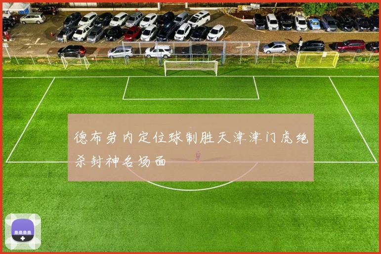 德布劳内定位球制胜天津津门虎绝杀封神名场面