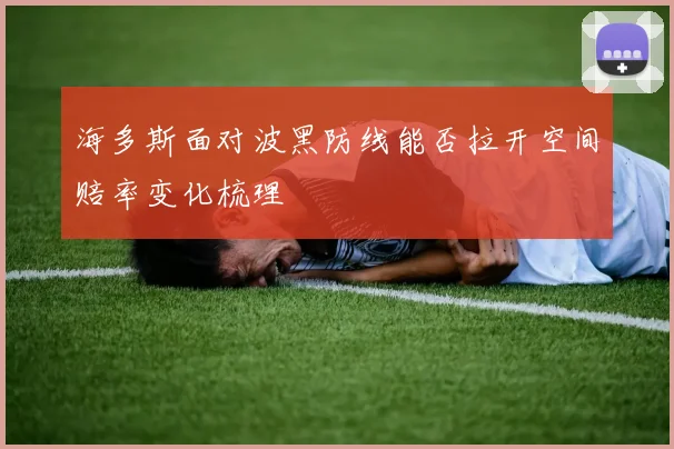 海多斯面对波黑防线能否拉开空间赔率变化梳理