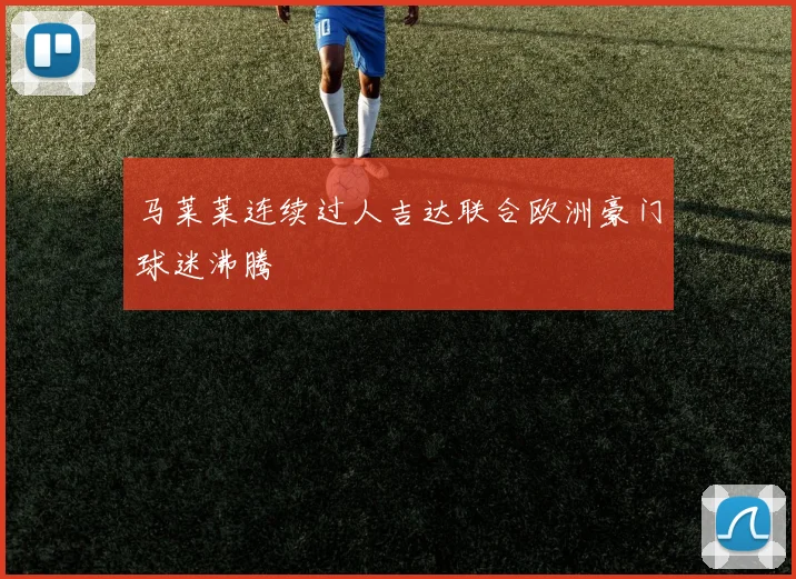 马莱莱连续过人吉达联合欧洲豪门球迷沸腾
