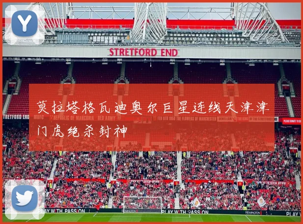 莫拉塔格瓦迪奥尔巨星连线天津津门虎绝杀封神