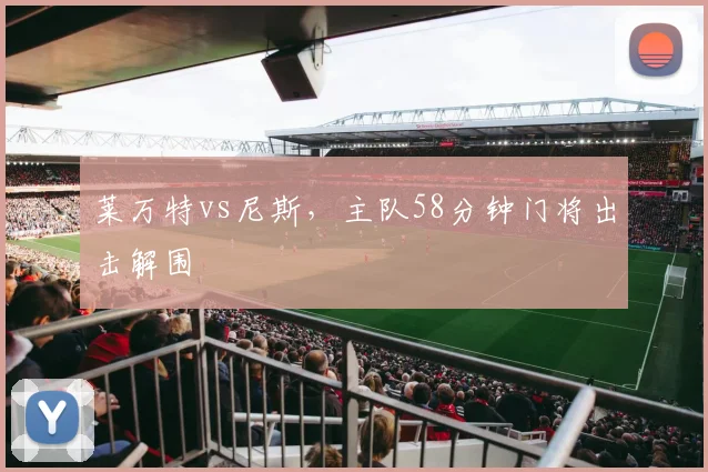 莱万特vs尼斯,主队58分钟门将出击解围