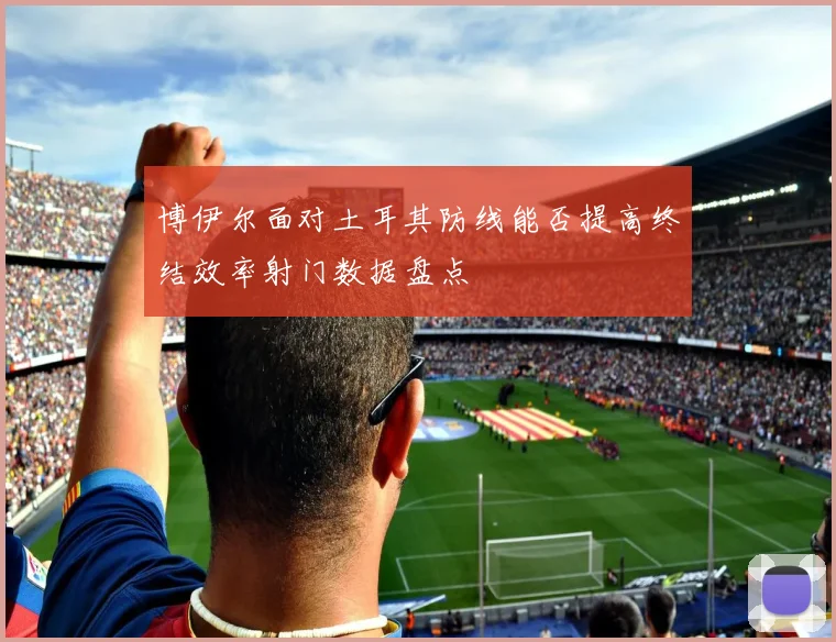 博伊尔面对土耳其防线能否提高终结效率射门数据盘点