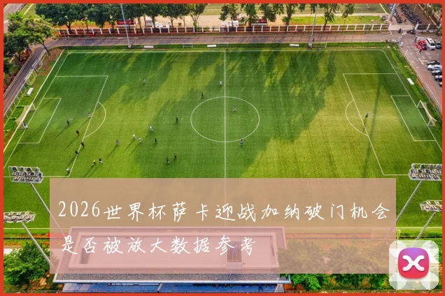2026世界杯萨卡迎战加纳破门机会是否被放大数据参考