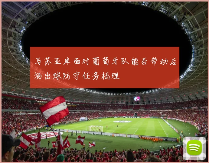 马苏亚库面对葡萄牙队能否带动后场出球防守任务梳理