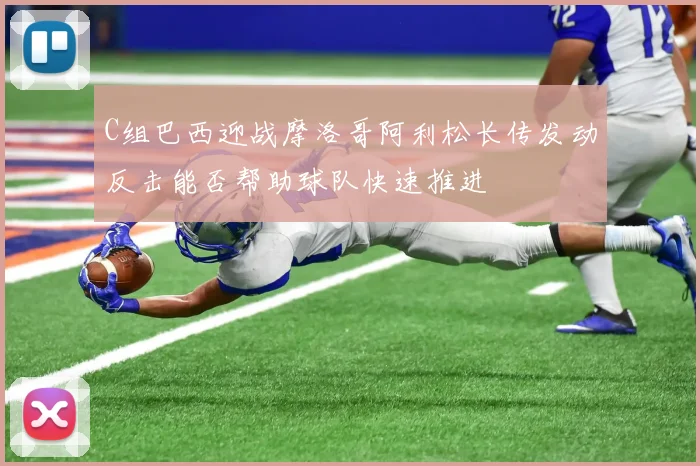 C组巴西迎战摩洛哥阿利松长传发动反击能否帮助球队快速推进