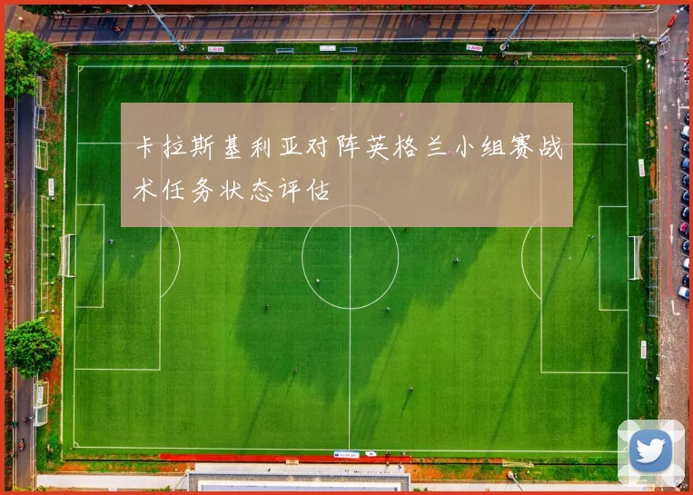 卡拉斯基利亚对阵英格兰小组赛战术任务状态评估