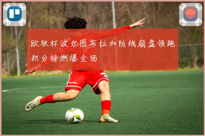 欧联杯波尔图布拉加防线崩盘领跑积分榜燃爆全场