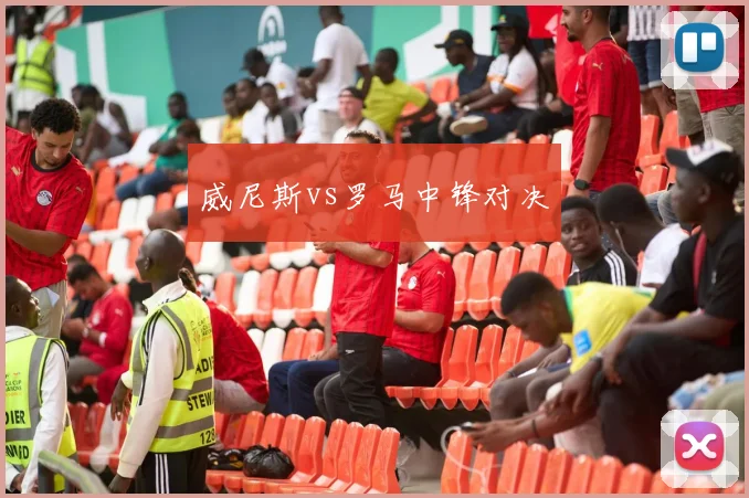 威尼斯vs罗马中锋对决