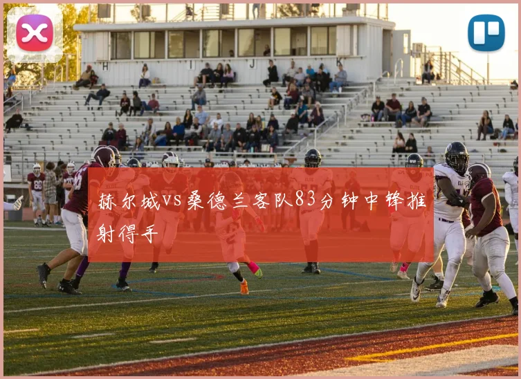 赫尔城vs桑德兰客队83分钟中锋推射得手