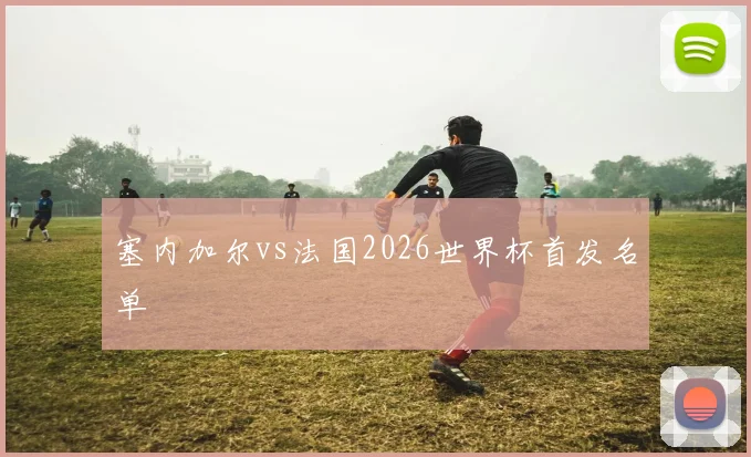 塞内加尔vs法国2026世界杯首发名单