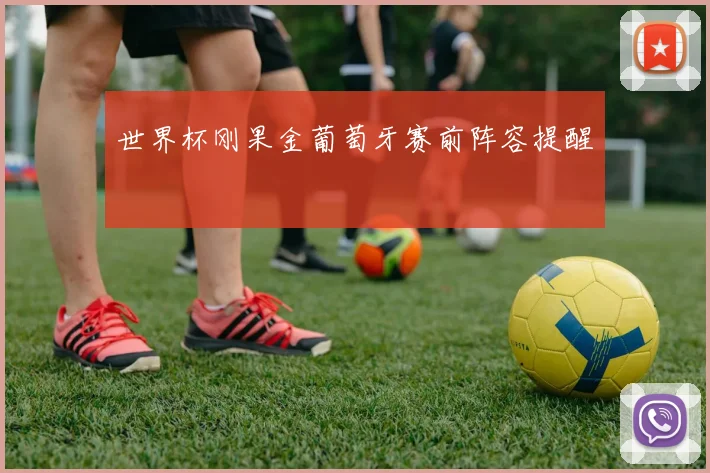 世界杯刚果金葡萄牙赛前阵容提醒