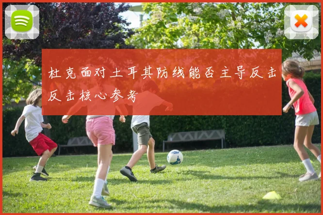 杜克面对土耳其防线能否主导反击反击核心参考