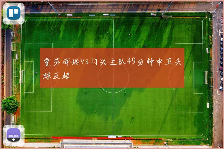 霍芬海姆vs门兴主队49分钟中卫头球反超