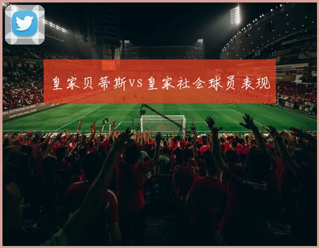 皇家贝蒂斯vs皇家社会球员表现