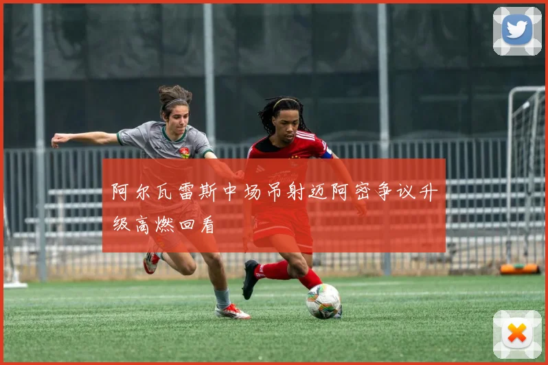 阿尔瓦雷斯中场吊射迈阿密争议升级高燃回看