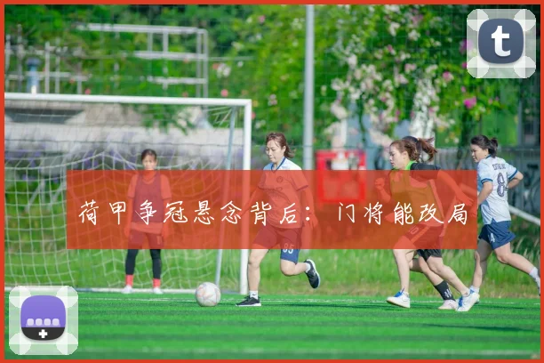 荷甲争冠悬念背后：门将能改局