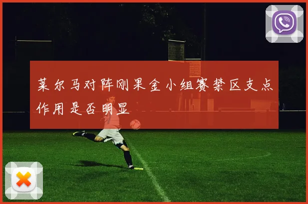 莱尔马对阵刚果金小组赛禁区支点作用是否明显